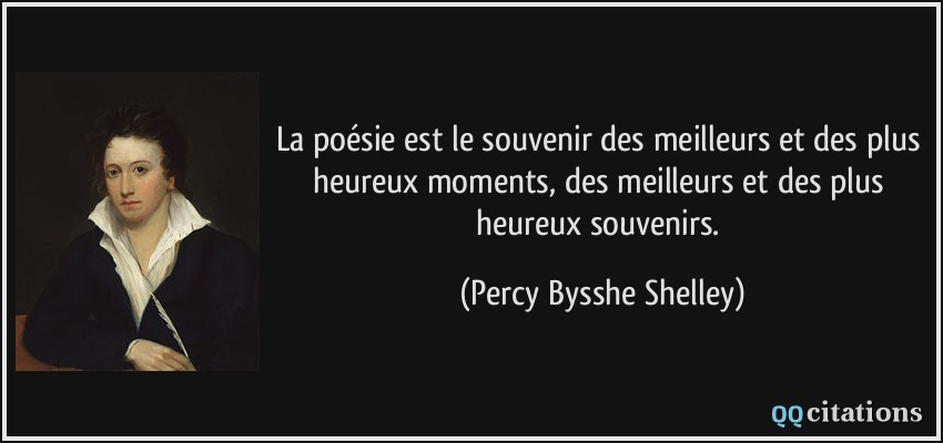 La poésie est le souvenir des meilleurs et des plus heureux moments, des meilleurs et des plus heureux souvenirs.  - Percy Bysshe Shelley