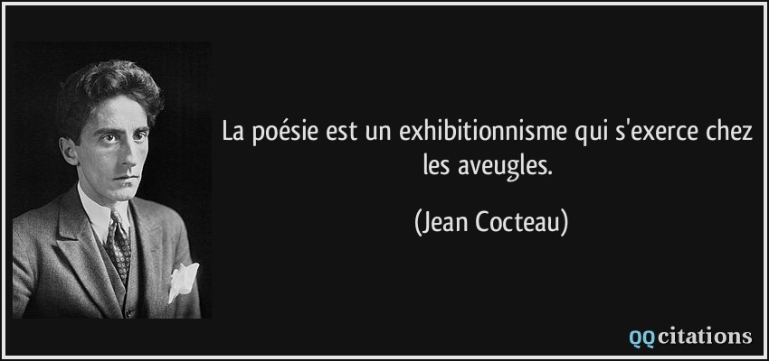 La poésie est un exhibitionnisme qui s'exerce chez les aveugles.  - Jean Cocteau