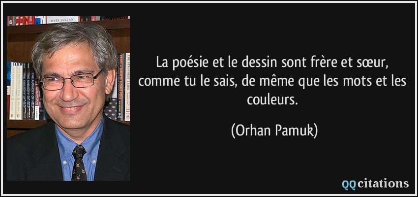 La poésie et le dessin sont frère et sœur, comme tu le sais, de même que les mots et les couleurs.  - Orhan Pamuk