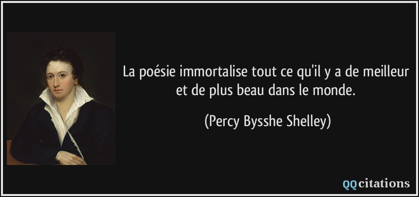 La poésie immortalise tout ce qu'il y a de meilleur et de plus beau dans le monde.  - Percy Bysshe Shelley