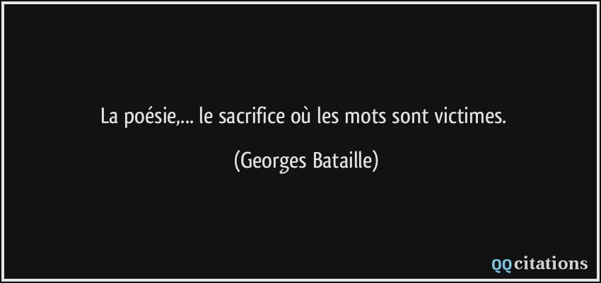 La poésie,... le sacrifice où les mots sont victimes.  - Georges Bataille