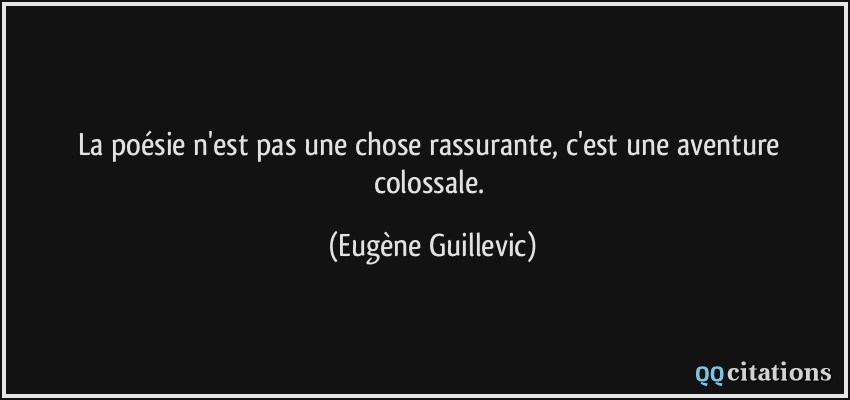 La poésie n'est pas une chose rassurante, c'est une aventure colossale.  - Eugène Guillevic