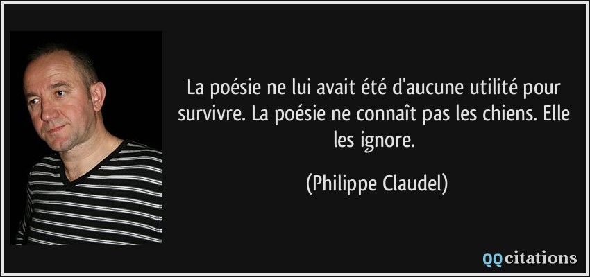 La poésie ne lui avait été d'aucune utilité pour survivre. La poésie ne connaît pas les chiens. Elle les ignore.  - Philippe Claudel