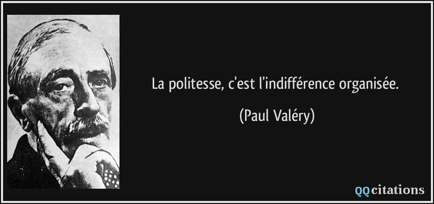 La politesse, c'est l'indifférence organisée.  - Paul Valéry