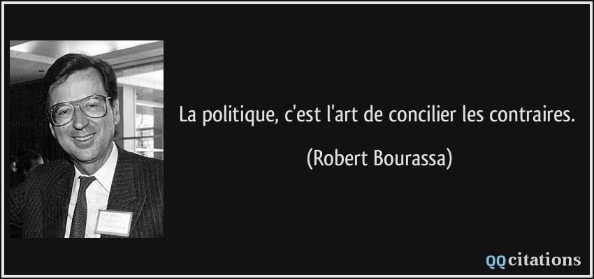 La politique, c'est l'art de concilier les contraires.  - Robert Bourassa