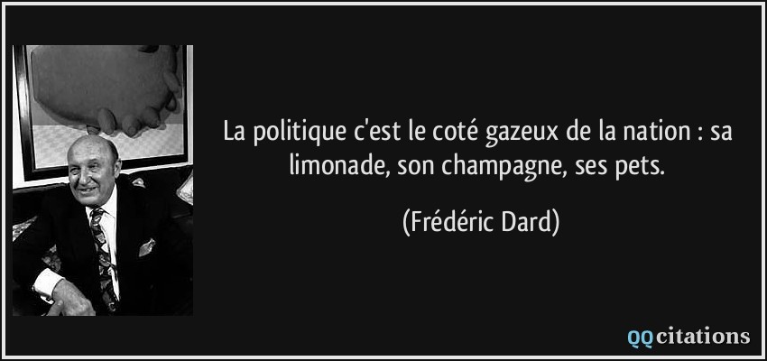 La politique c'est le coté gazeux de la nation : sa limonade, son champagne, ses pets.  - Frédéric Dard
