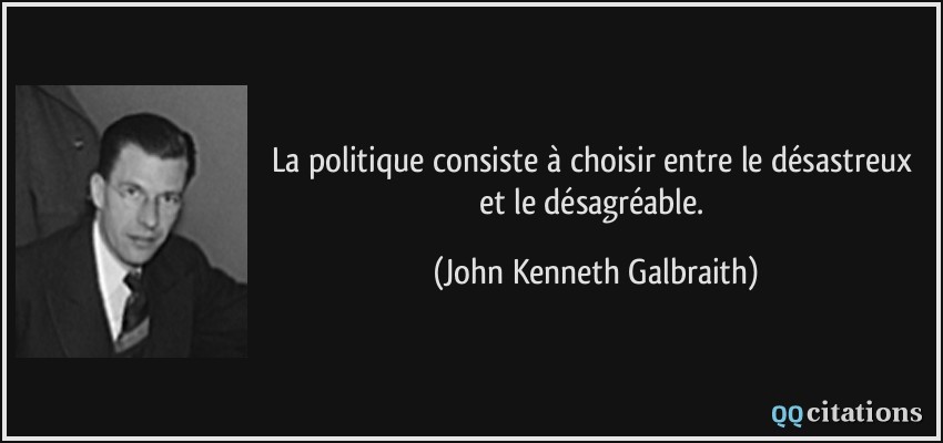 La politique consiste à choisir entre le désastreux et le désagréable.  - John Kenneth Galbraith