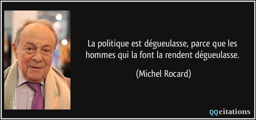 La politique est dégueulasse, parce que les hommes qui la font la rendent dégueulasse.  - Michel Rocard