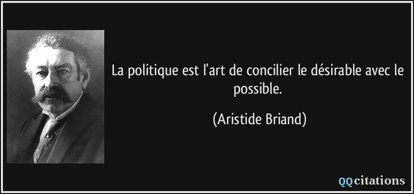 La politique est l'art de concilier le désirable avec le possible.  - Aristide Briand