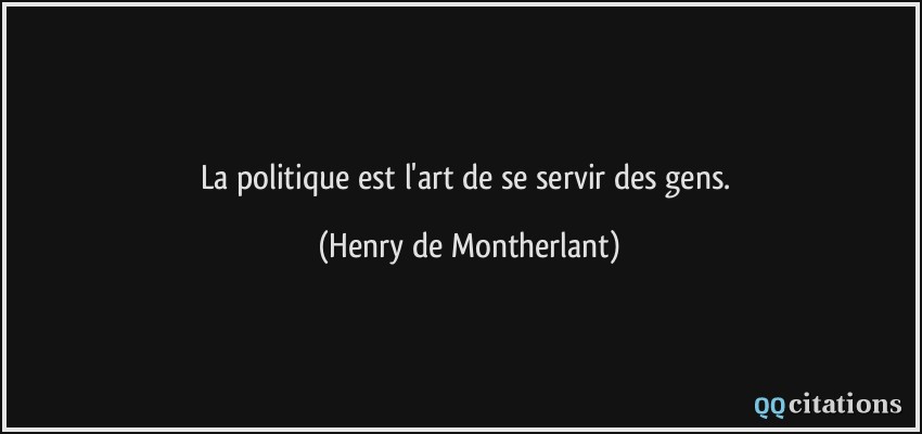 La politique est l'art de se servir des gens.  - Henry de Montherlant