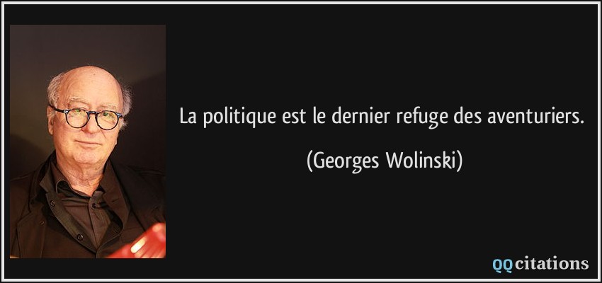 La politique est le dernier refuge des aventuriers.  - Georges Wolinski