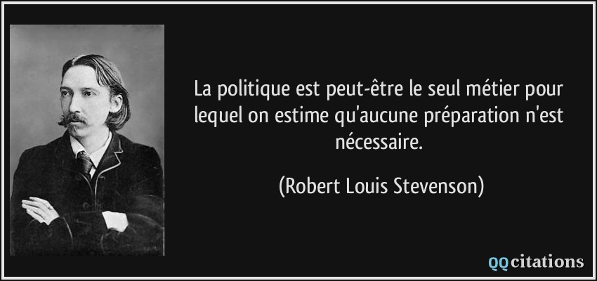 La politique est peut-être le seul métier pour lequel on estime qu'aucune préparation n'est nécessaire.  - Robert Louis Stevenson