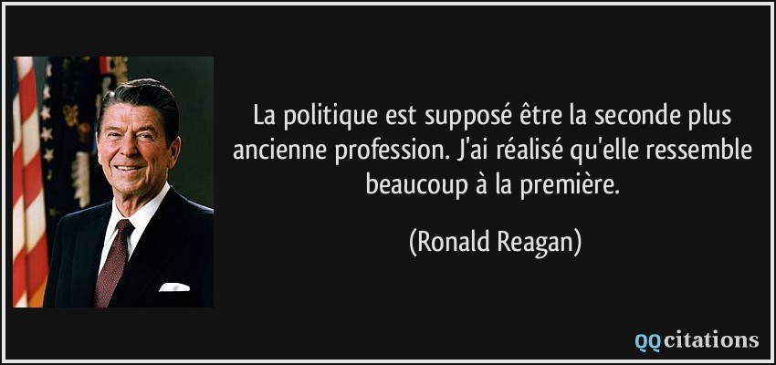 La politique est supposé être la seconde plus ancienne profession. J'ai réalisé qu'elle ressemble beaucoup à la première.  - Ronald Reagan