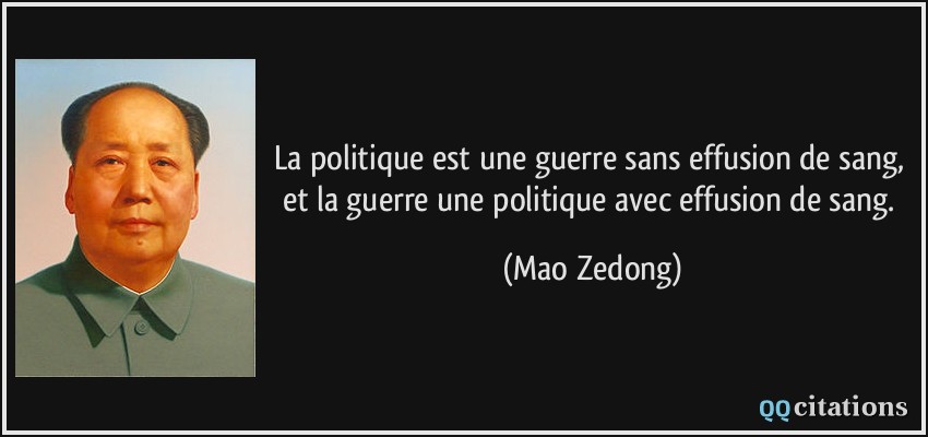 La politique est une guerre sans effusion de sang, et la guerre une politique avec effusion de sang.  - Mao Zedong