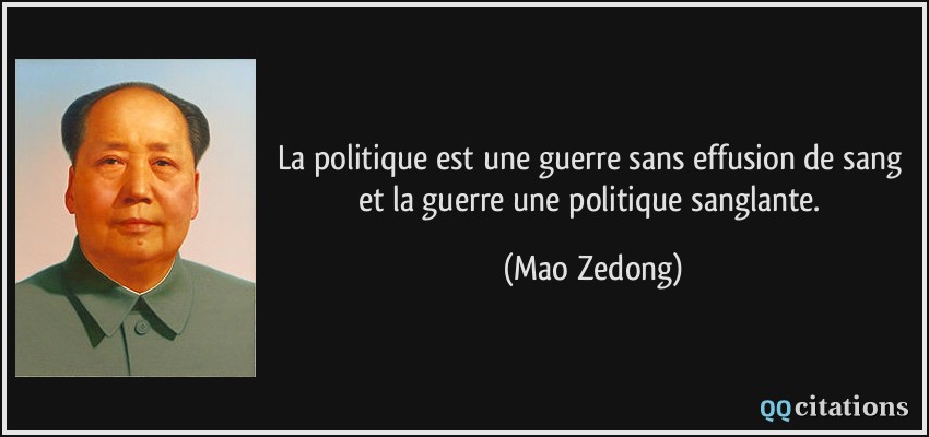 La politique est une guerre sans effusion de sang et la guerre une politique sanglante.  - Mao Zedong