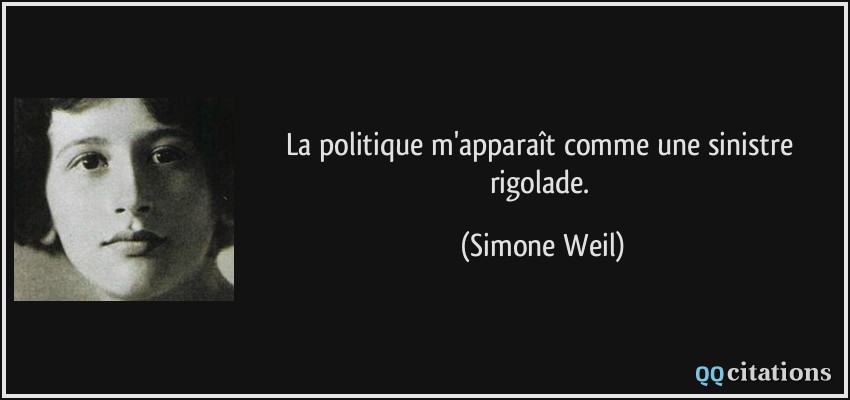 La politique m'apparaît comme une sinistre rigolade.  - Simone Weil