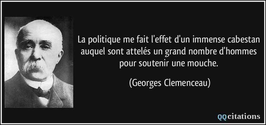 La politique me fait l'effet d'un immense cabestan auquel sont attelés un grand nombre d'hommes pour soutenir une mouche.  - Georges Clemenceau