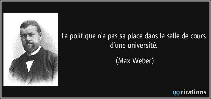 La politique n'a pas sa place dans la salle de cours d'une université.  - Max Weber