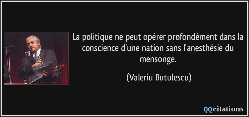 La politique ne peut opérer profondément dans la conscience d'une nation sans l'anesthésie du mensonge.  - Valeriu Butulescu