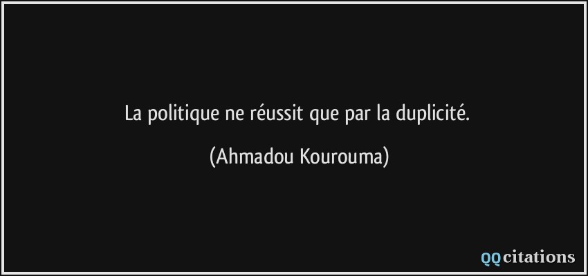 La politique ne réussit que par la duplicité.  - Ahmadou Kourouma