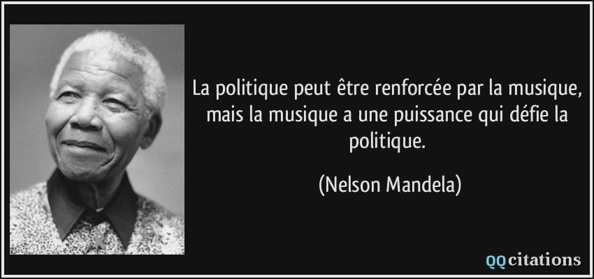 La politique peut être renforcée par la musique, mais la musique a une puissance qui défie la politique.  - Nelson Mandela