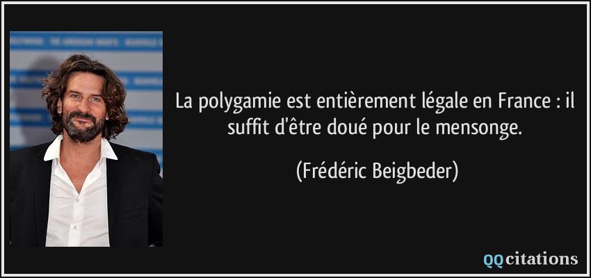 La polygamie est entièrement légale en France : il suffit d'être doué pour le mensonge.  - Frédéric Beigbeder