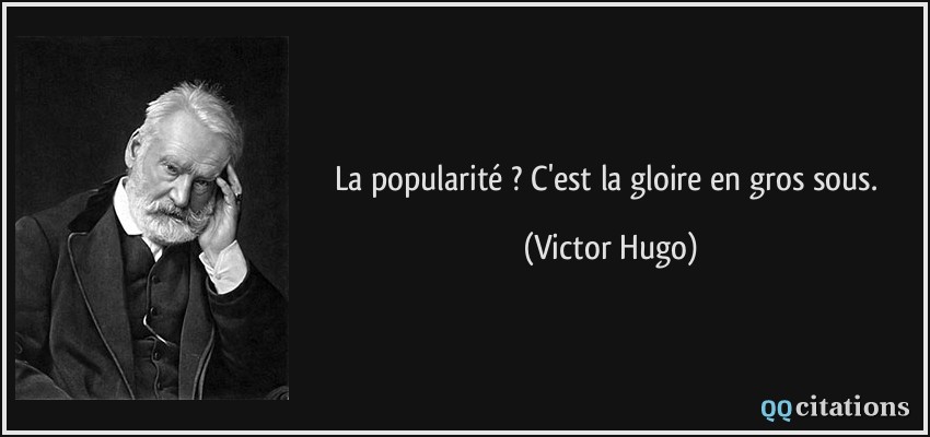 La popularité ? C'est la gloire en gros sous.  - Victor Hugo