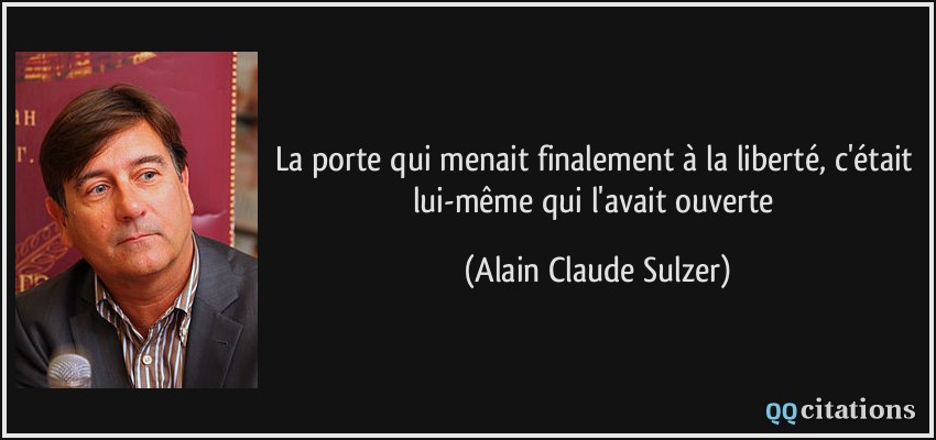 La porte qui menait finalement à la liberté, c'était lui-même qui l'avait ouverte  - Alain Claude Sulzer