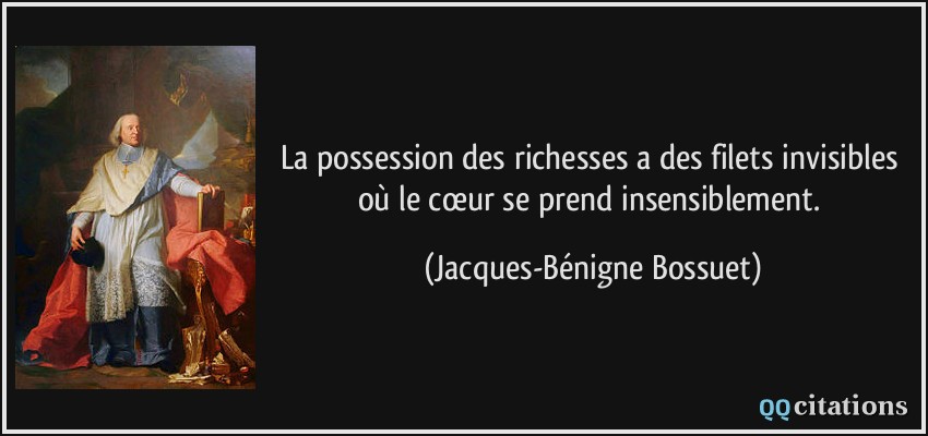 La possession des richesses a des filets invisibles où le cœur se prend insensiblement.  - Jacques-Bénigne Bossuet