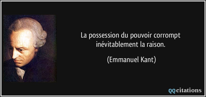 La possession du pouvoir corrompt inévitablement la raison.  - Emmanuel Kant