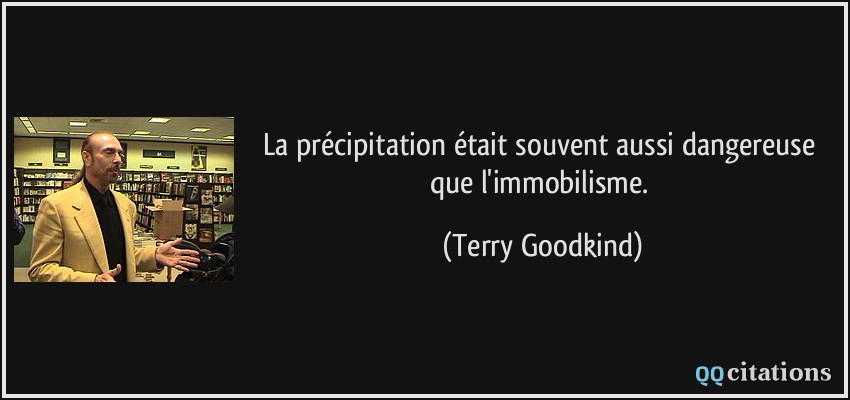 La précipitation était souvent aussi dangereuse que l'immobilisme.  - Terry Goodkind