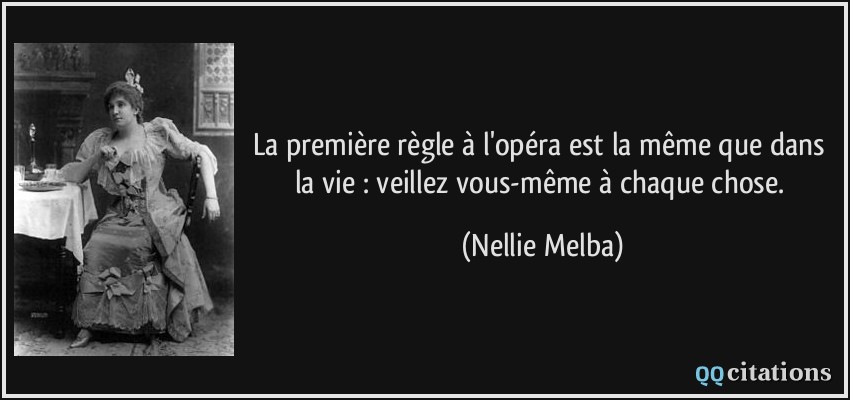 La première règle à l'opéra est la même que dans la vie : veillez vous-même à chaque chose.  - Nellie Melba
