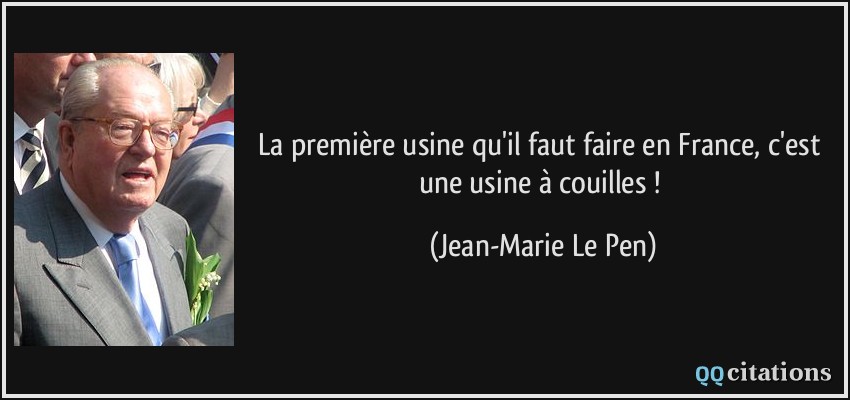 La première usine qu'il faut faire en France, c'est une usine à couilles !  - Jean-Marie Le Pen