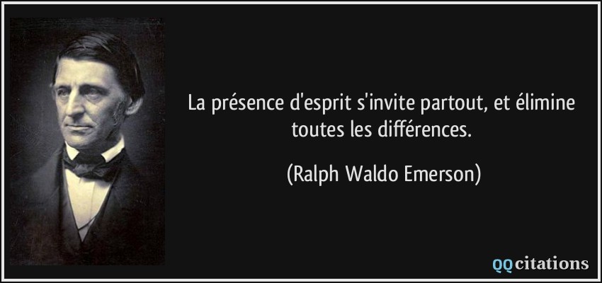 La présence d'esprit s'invite partout, et élimine toutes les différences.  - Ralph Waldo Emerson