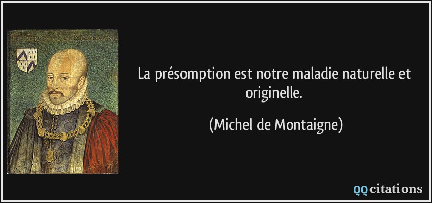 La présomption est notre maladie naturelle et originelle.  - Michel de Montaigne