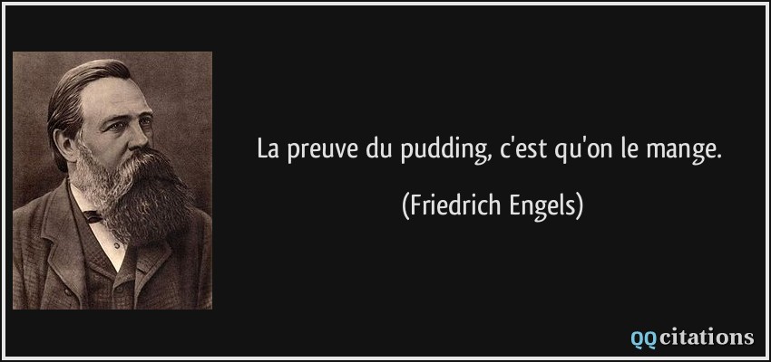 La preuve du pudding, c'est qu'on le mange.  - Friedrich Engels