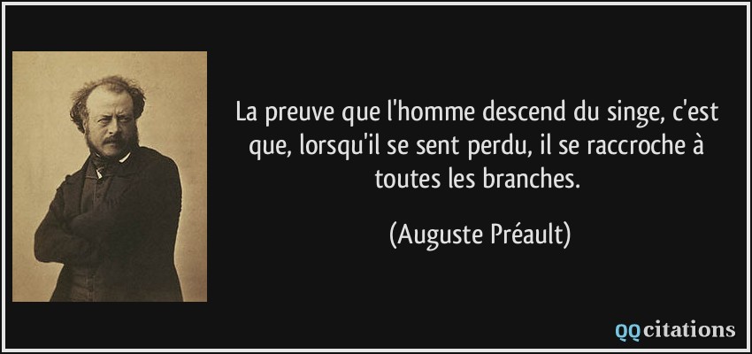La preuve que l'homme descend du singe, c'est que, lorsqu'il se sent perdu, il se raccroche à toutes les branches.  - Auguste Préault