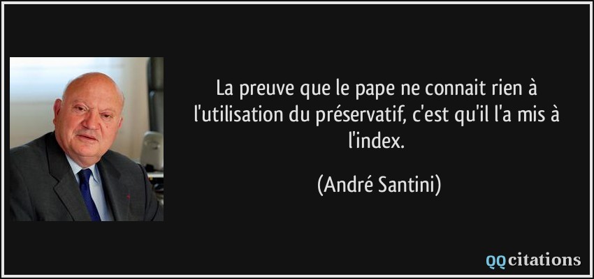 La preuve que le pape ne connait rien à l'utilisation du préservatif, c'est qu'il l'a mis à l'index.  - André Santini