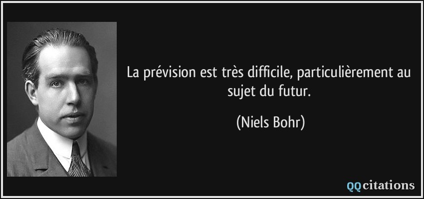 La prévision est très difficile, particulièrement au sujet du futur.  - Niels Bohr