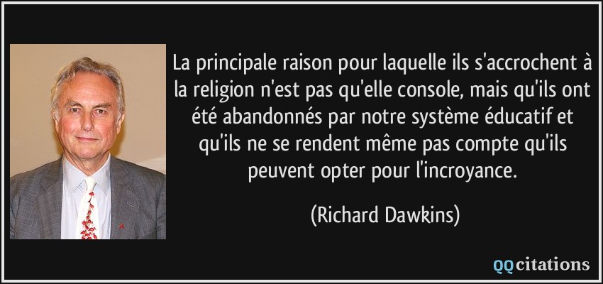 La principale raison pour laquelle ils s'accrochent à la religion n'est pas qu'elle console, mais qu'ils ont été abandonnés par notre système éducatif et qu'ils ne se rendent même pas compte qu'ils peuvent opter pour l'incroyance.  - Richard Dawkins