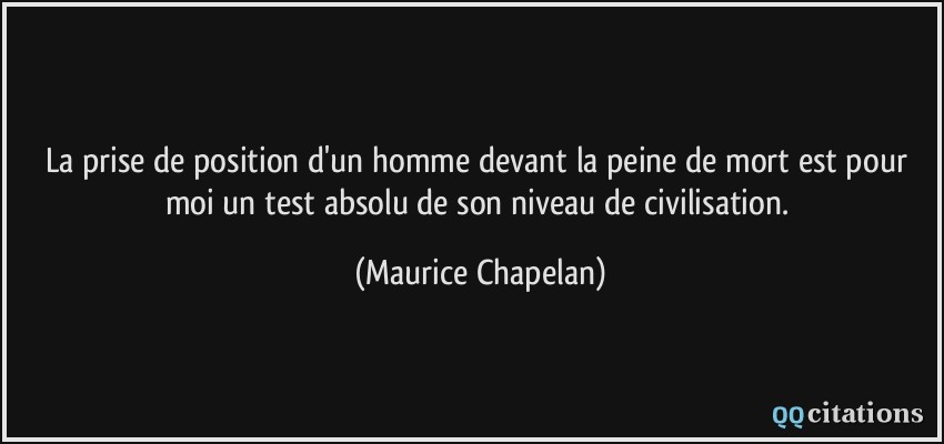 La prise de position d'un homme devant la peine de mort est pour moi un test absolu de son niveau de civilisation.  - Maurice Chapelan