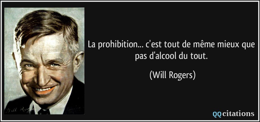 La prohibition... c'est tout de même mieux que pas d'alcool du tout.  - Will Rogers
