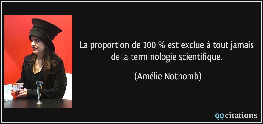 La proportion de 100 % est exclue à tout jamais de la terminologie scientifique.  - Amélie Nothomb