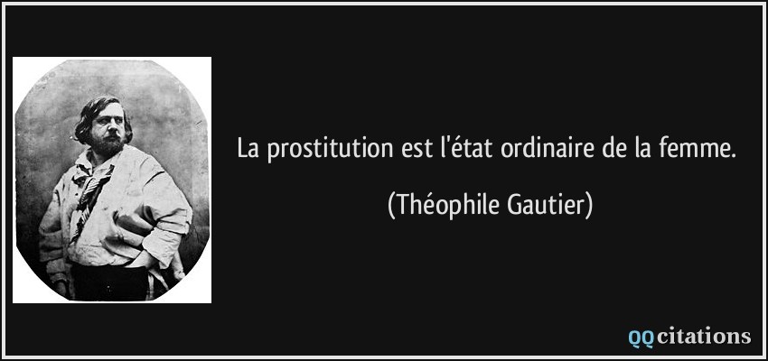 La prostitution est l'état ordinaire de la femme.  - Théophile Gautier