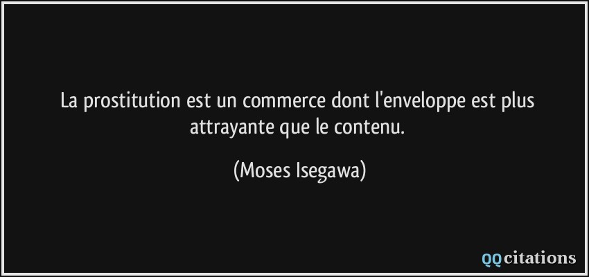 La prostitution est un commerce dont l'enveloppe est plus attrayante que le contenu.  - Moses Isegawa