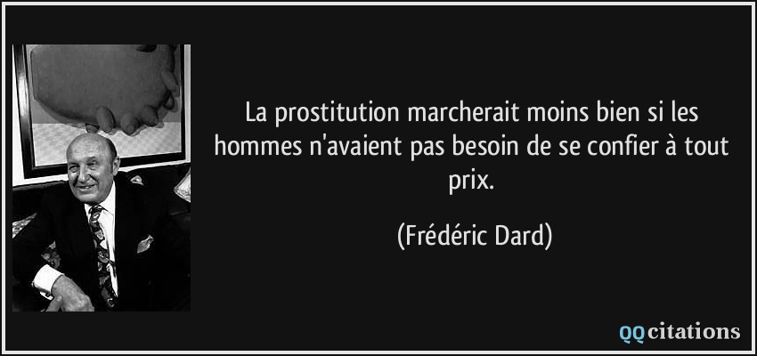 La prostitution marcherait moins bien si les hommes n'avaient pas besoin de se confier à tout prix.  - Frédéric Dard