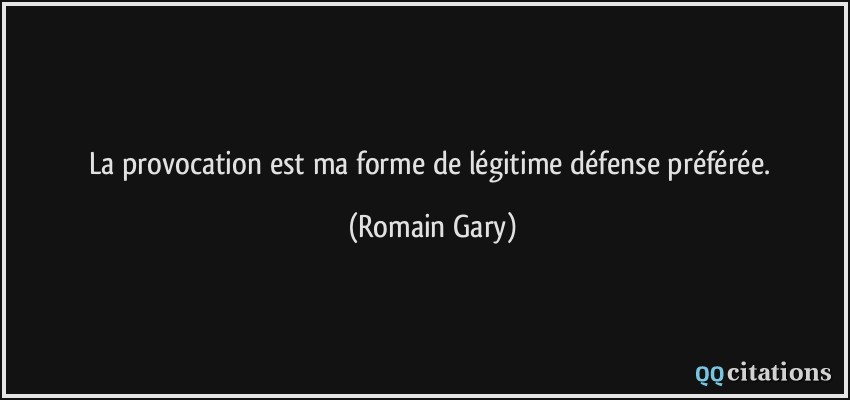 La provocation est ma forme de légitime défense préférée.  - Romain Gary