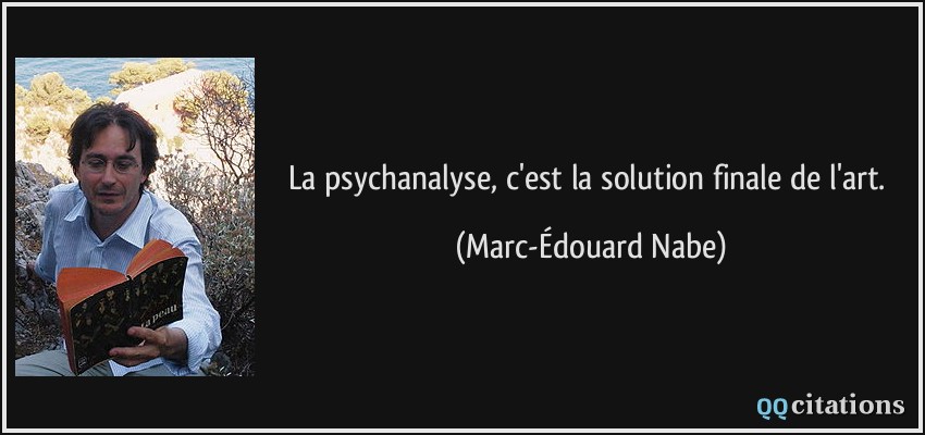 La psychanalyse, c'est la solution finale de l'art.  - Marc-Édouard Nabe