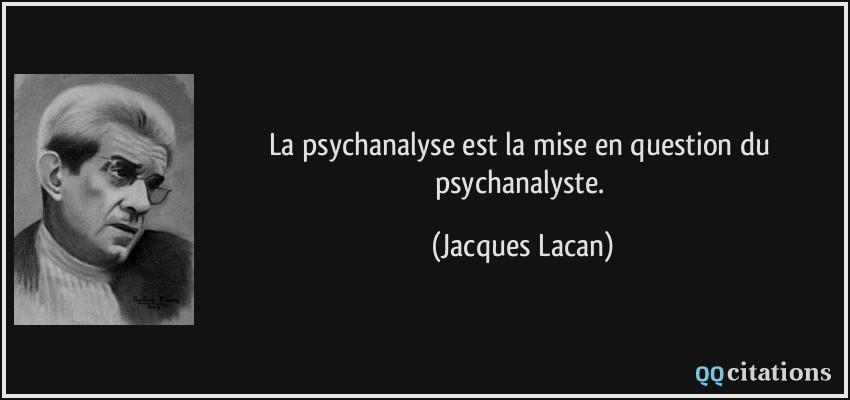La psychanalyse est la mise en question du psychanalyste.  - Jacques Lacan