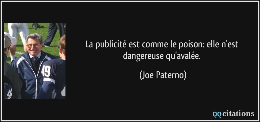 La publicité est comme le poison: elle n'est dangereuse qu'avalée.  - Joe Paterno
